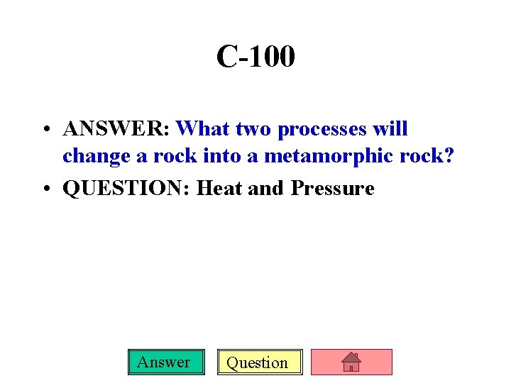 C-100 • ANSWER: What two processes will change a rock into a metamorphic rock?