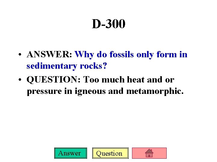 D-300 • ANSWER: Why do fossils only form in sedimentary rocks? • QUESTION: Too