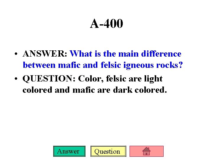 A-400 • ANSWER: What is the main difference between mafic and felsic igneous rocks?