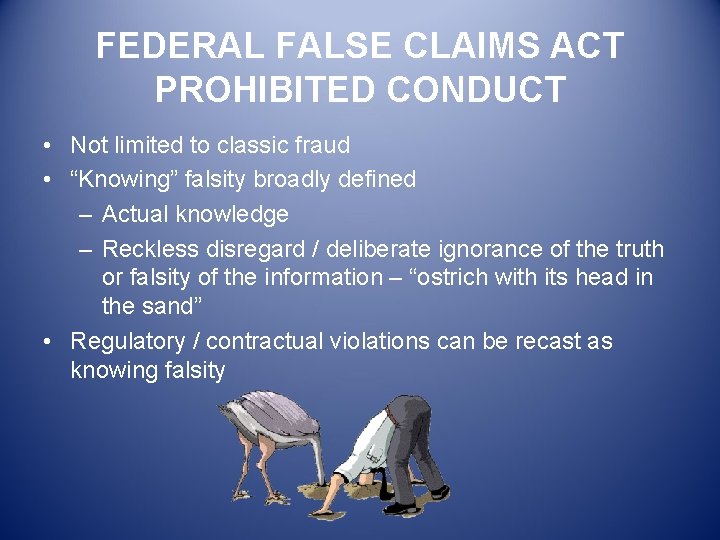 FEDERAL FALSE CLAIMS ACT PROHIBITED CONDUCT • Not limited to classic fraud • “Knowing”