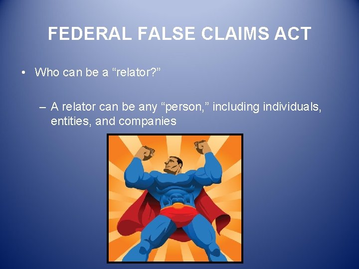 FEDERAL FALSE CLAIMS ACT • Who can be a “relator? ” – A relator