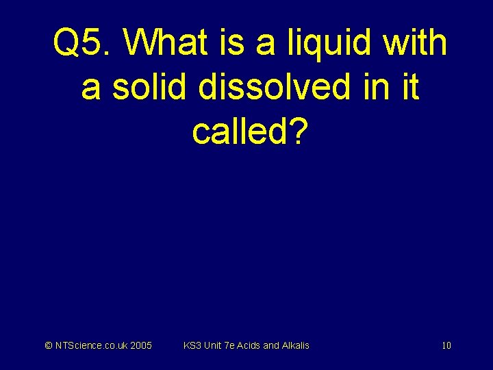 Q 5. What is a liquid with a solid dissolved in it called? ©