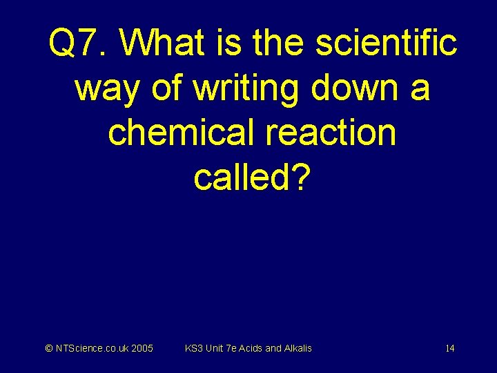 Q 7. What is the scientific way of writing down a chemical reaction called?