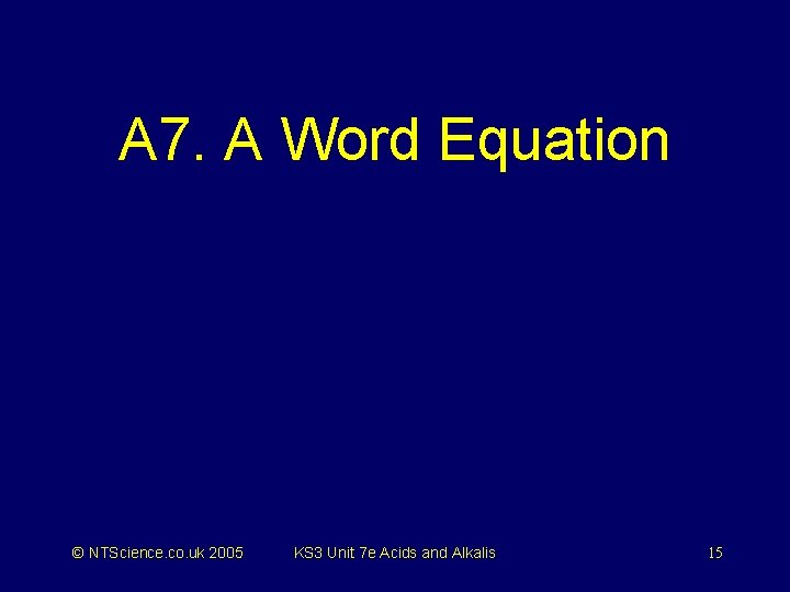 A 7. A Word Equation © NTScience. co. uk 2005 KS 3 Unit 7