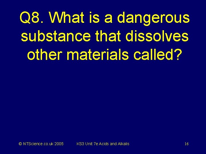 Q 8. What is a dangerous substance that dissolves other materials called? © NTScience.