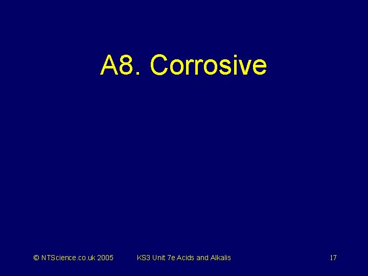 A 8. Corrosive © NTScience. co. uk 2005 KS 3 Unit 7 e Acids