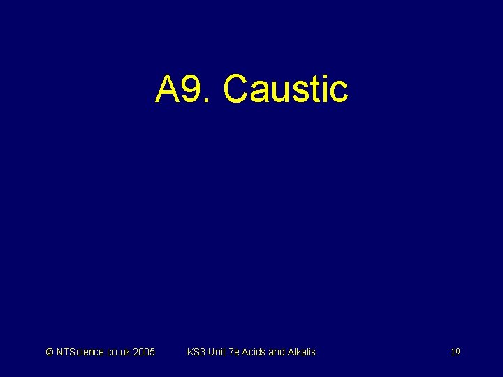 A 9. Caustic © NTScience. co. uk 2005 KS 3 Unit 7 e Acids