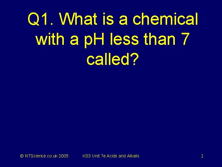 Q 1. What is a chemical with a p. H less than 7 called?