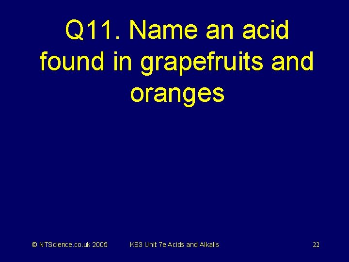 Q 11. Name an acid found in grapefruits and oranges © NTScience. co. uk