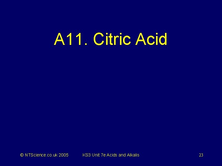 A 11. Citric Acid © NTScience. co. uk 2005 KS 3 Unit 7 e