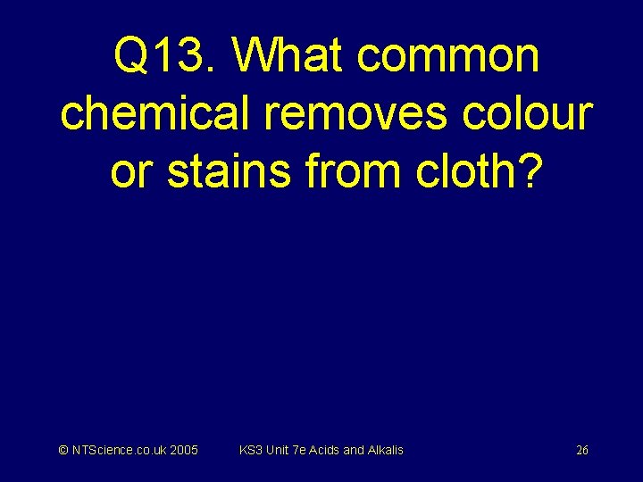 Q 13. What common chemical removes colour or stains from cloth? © NTScience. co.