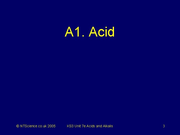 A 1. Acid © NTScience. co. uk 2005 KS 3 Unit 7 e Acids