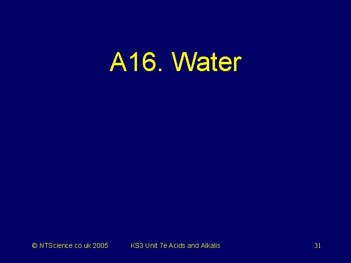 A 16. Water © NTScience. co. uk 2005 KS 3 Unit 7 e Acids