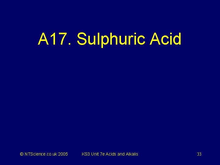 A 17. Sulphuric Acid © NTScience. co. uk 2005 KS 3 Unit 7 e