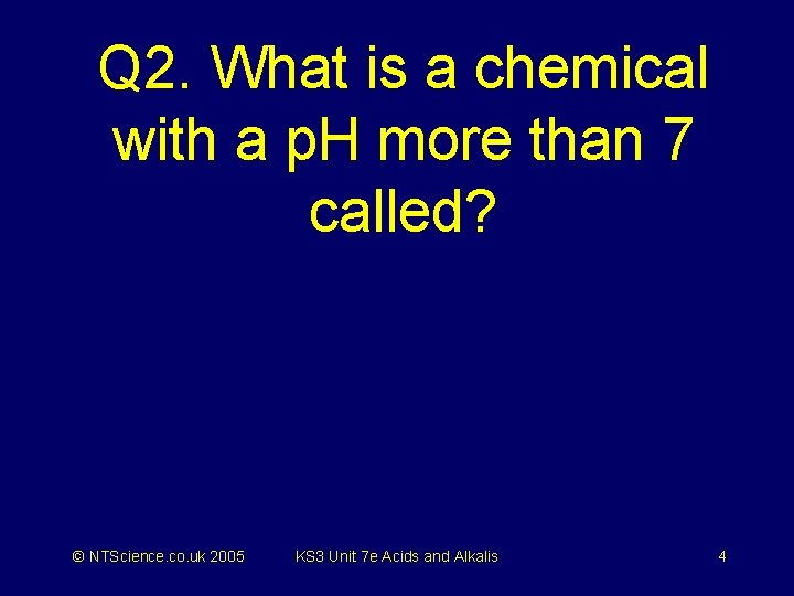Q 2. What is a chemical with a p. H more than 7 called?