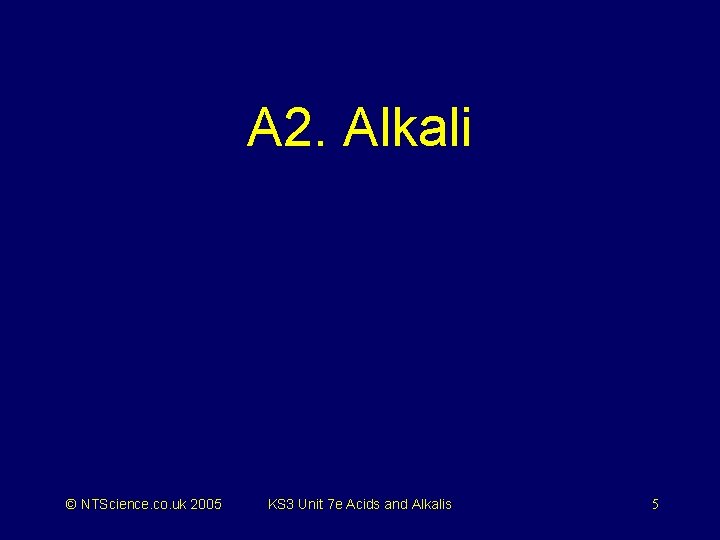 A 2. Alkali © NTScience. co. uk 2005 KS 3 Unit 7 e Acids