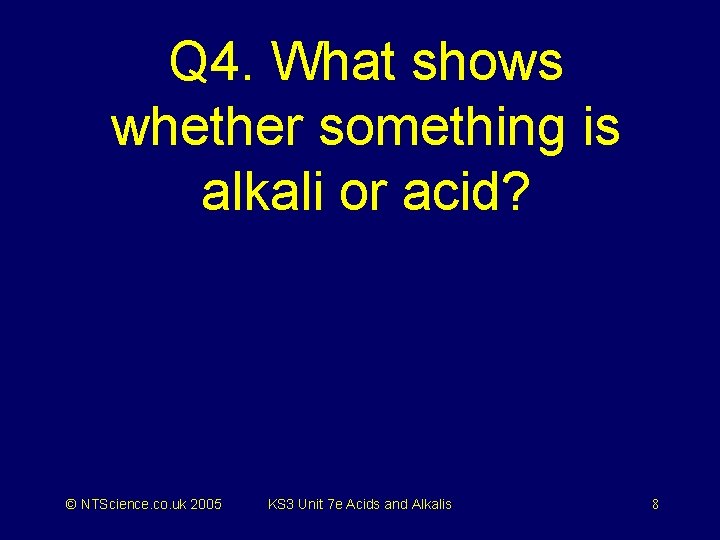 Q 4. What shows whether something is alkali or acid? © NTScience. co. uk