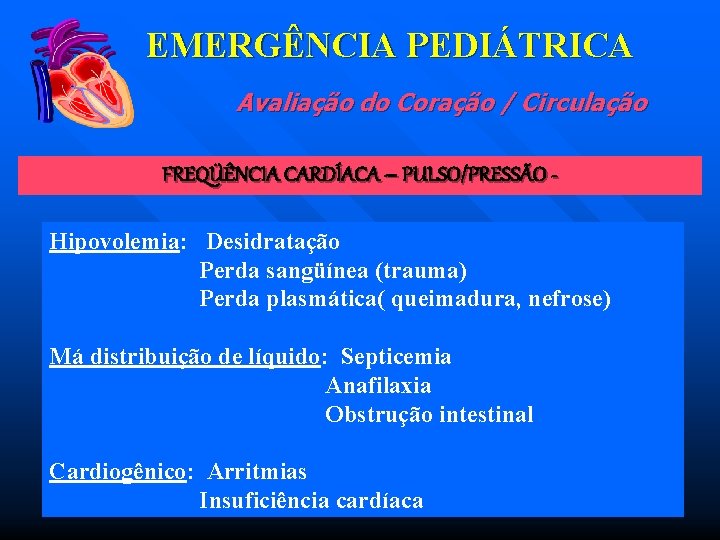 EMERGÊNCIA PEDIÁTRICA Avaliação do Coração / Circulação FREQÜÊNCIA CARDÍACA – PULSO/PRESSÃO Hipovolemia: Desidratação Perda