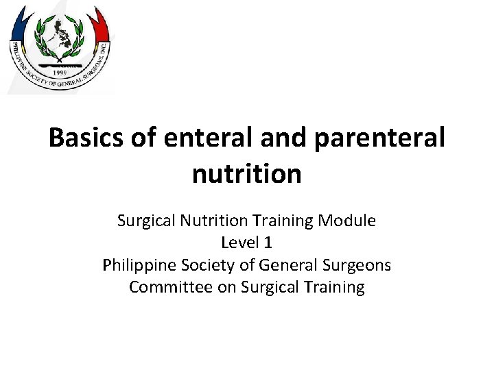 Basics of enteral and parenteral nutrition Surgical Nutrition Training Module Level 1 Philippine Society