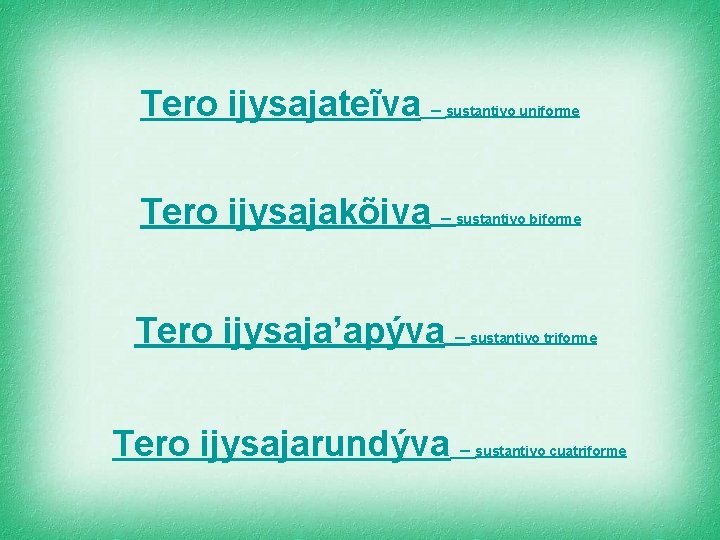 Tero ijysajateĩva – sustantivo uniforme Tero ijysajakõiva – sustantivo biforme Tero ijysaja’apýva – sustantivo