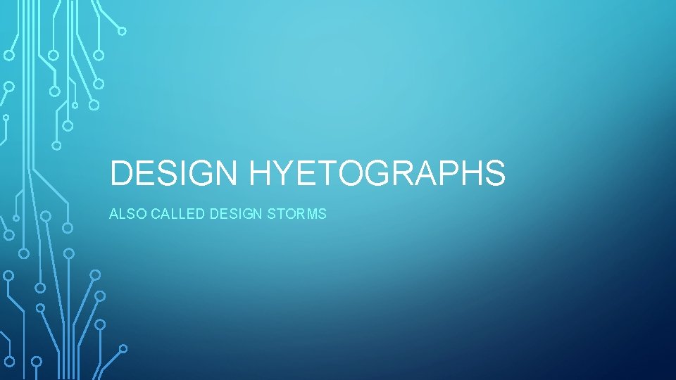 DESIGN HYETOGRAPHS ALSO CALLED DESIGN STORMS 