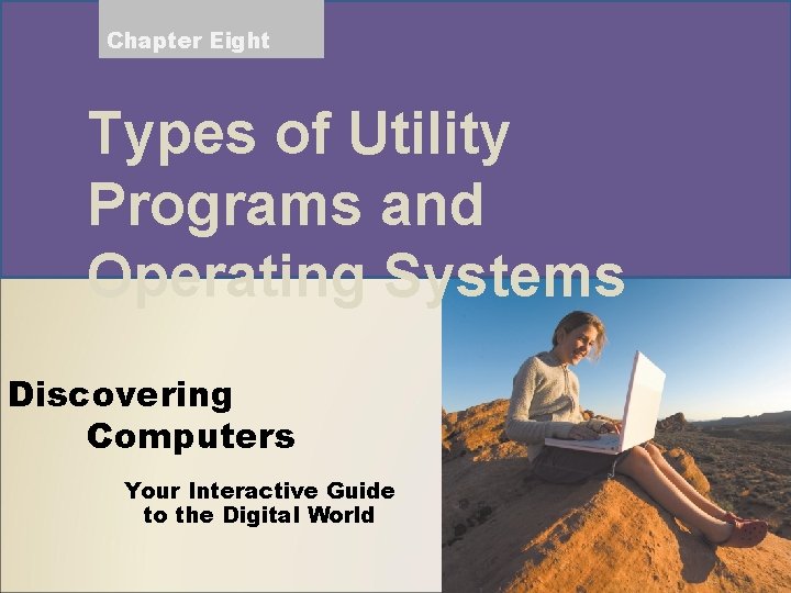 Chapter Eight Types of Utility Programs and Operating Systems Discovering Computers Your Interactive Guide
