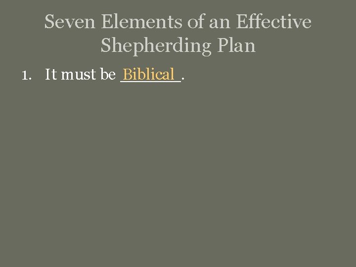 Seven Elements of an Effective Shepherding Plan 1. It must be ______. Biblical 