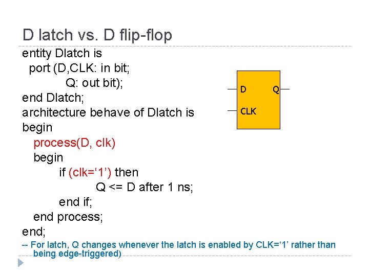 D latch vs. D flip-flop entity Dlatch is port (D, CLK: in bit; Q: