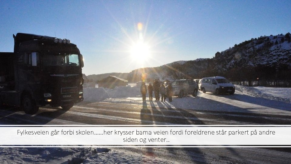Fylkesveien går forbi skolen……her krysser barna veien fordi foreldrene står parkert på andre siden