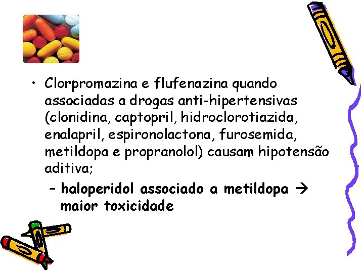  • Clorpromazina e flufenazina quando associadas a drogas anti-hipertensivas (clonidina, captopril, hidroclorotiazida, enalapril,