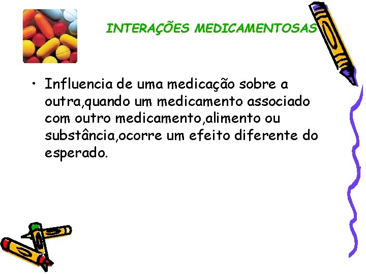 INTERAÇÕES MEDICAMENTOSAS • Influencia de uma medicação sobre a outra, quando um medicamento associado