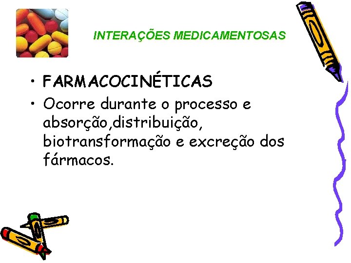 INTERAÇÕES MEDICAMENTOSAS • FARMACOCINÉTICAS • Ocorre durante o processo e absorção, distribuição, biotransformação e