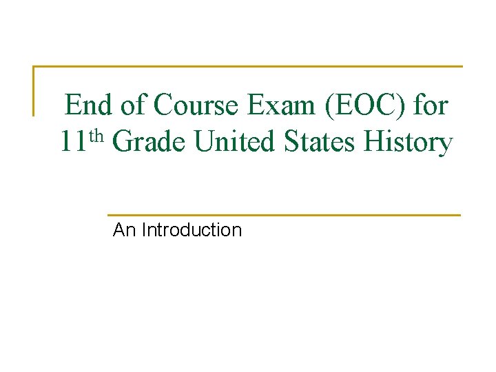 End of Course Exam (EOC) for 11 th Grade United States History An Introduction