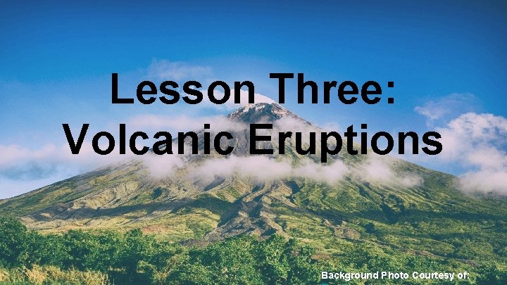 Lesson Three: Volcanic Eruptions Background Photo Courtesy of: 