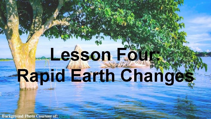 Lesson Four: Rapid Earth Changes Background Photo Courtesy of: Pexels 