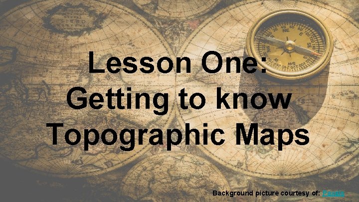 Lesson One: Getting to know Topographic Maps Background picture courtesy of: Pexels 