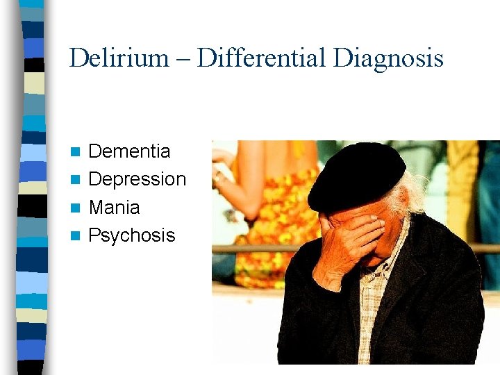 Delirium – Differential Diagnosis Dementia n Depression n Mania n Psychosis n 