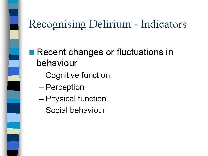 Recognising Delirium - Indicators n Recent changes or fluctuations in behaviour – Cognitive function