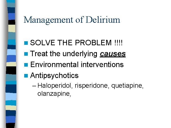Management of Delirium n SOLVE THE PROBLEM !!!! n Treat the underlying causes n