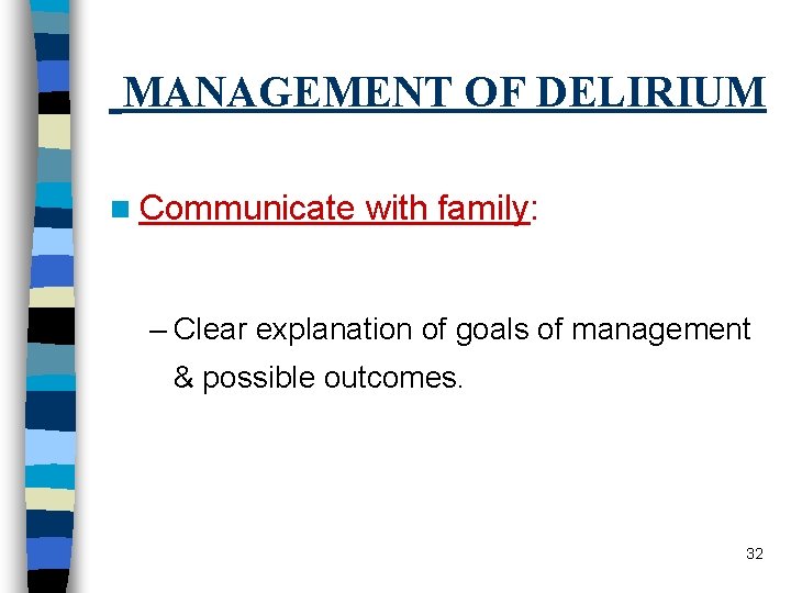 MANAGEMENT OF DELIRIUM n Communicate with family: – Clear explanation of goals of management