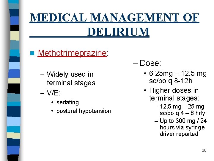 MEDICAL MANAGEMENT OF DELIRIUM n Methotrimeprazine: – Dose: – Widely used in terminal stages
