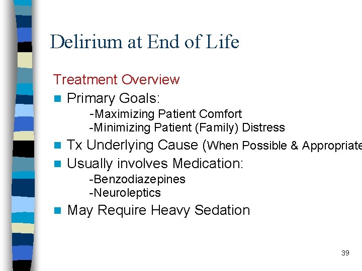 Delirium at End of Life Treatment Overview n Primary Goals: -Maximizing Patient Comfort -Minimizing