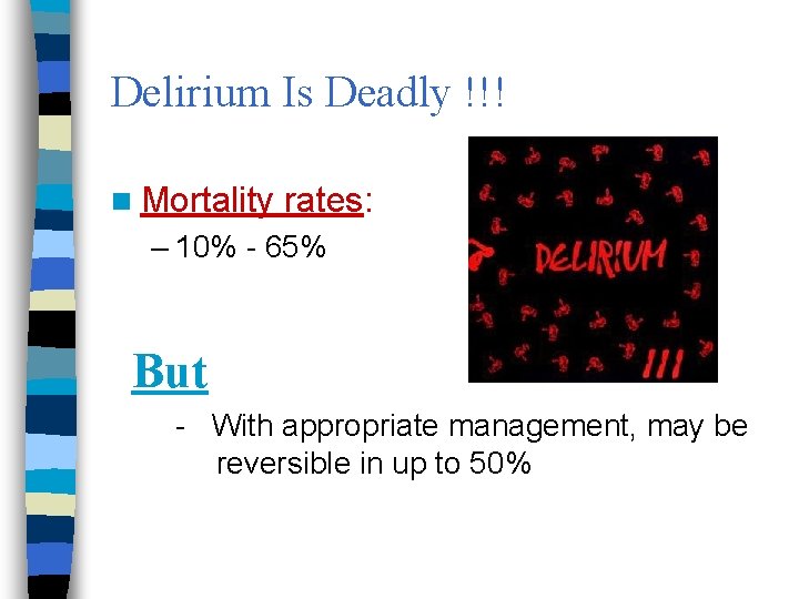 Delirium Is Deadly !!! n Mortality rates: – 10% - 65% But - With