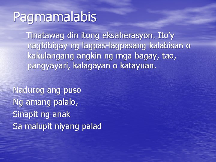 Pagmamalabis Tinatawag din itong eksaherasyon. Ito’y nagbibigay ng lagpas-lagpasang kalabisan o kakulangang angkin ng