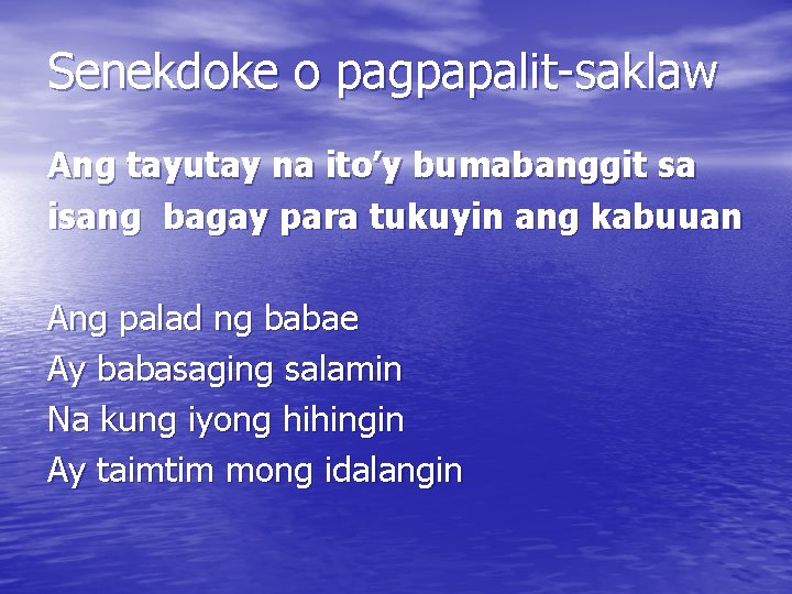 Senekdoke o pagpapalit-saklaw Ang tayutay na ito’y bumabanggit sa isang bagay para tukuyin ang