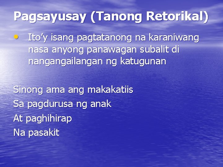 Pagsayusay (Tanong Retorikal) • Ito’y isang pagtatanong na karaniwang nasa anyong panawagan subalit di