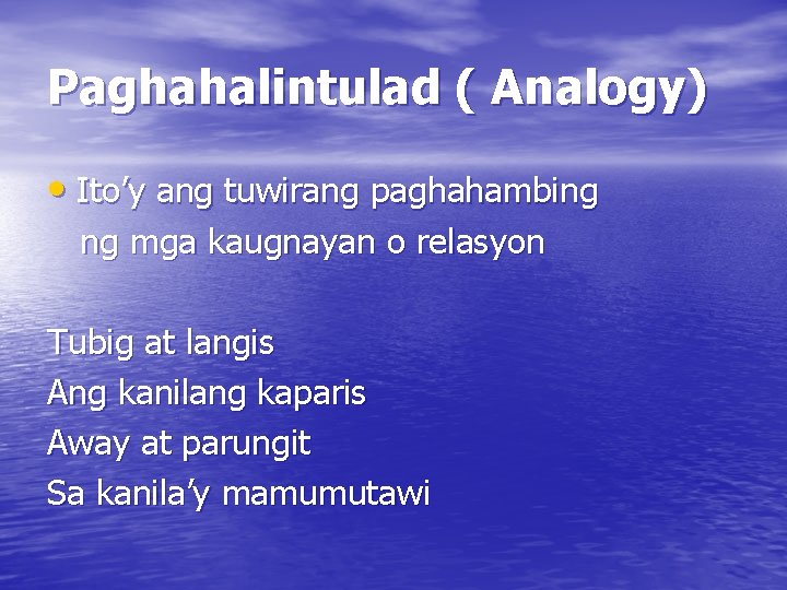 Paghahalintulad ( Analogy) • Ito’y ang tuwirang paghahambing ng mga kaugnayan o relasyon Tubig