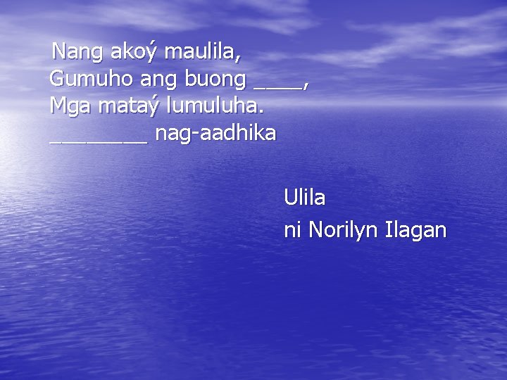 Nang akoý maulila, Gumuho ang buong ____, Mga mataý lumuluha. ____ nag-aadhika Ulila ni