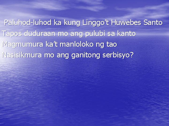 Paluhod-luhod ka kung Linggo’t Huwebes Santo Tapos duduraan mo ang pulubi sa kanto Magmumura