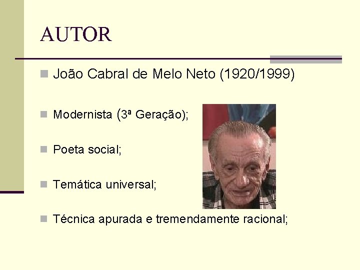 AUTOR n João Cabral de Melo Neto (1920/1999) n Modernista (3ª Geração); n Poeta
